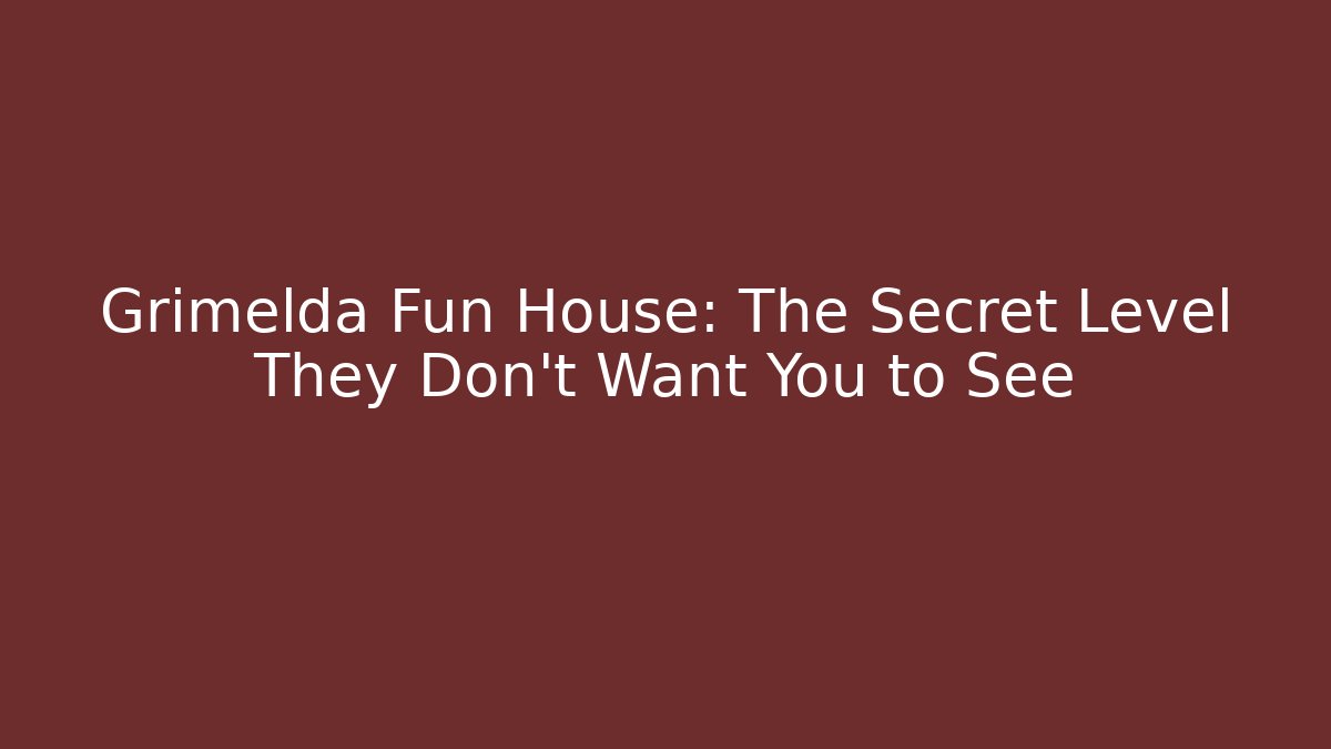 Grimelda Fun House: The Secret Level They Don’t Want You to See