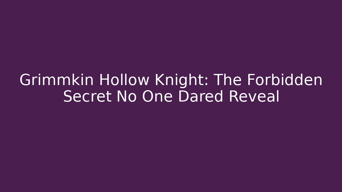 Grimmkin Hollow Knight: The Forbidden Secret No One Dared Reveal