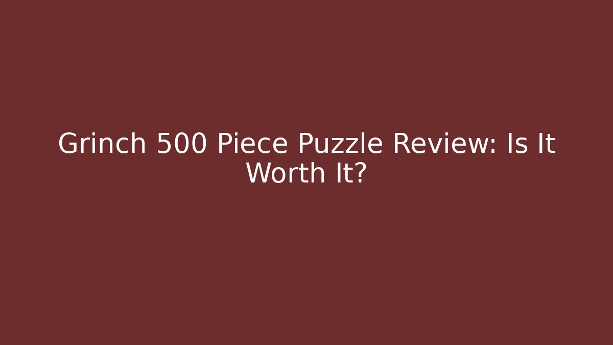 Grinch 500 Piece Puzzle Review: Is It Worth It?
