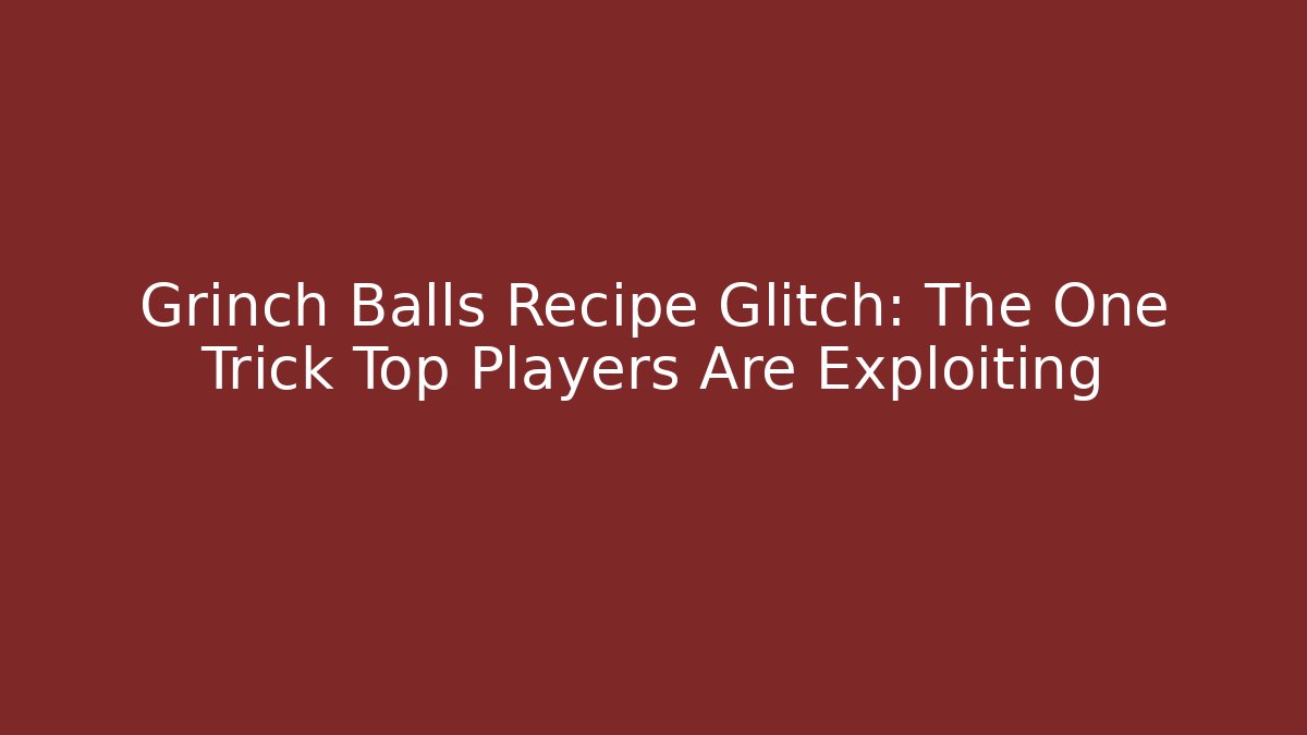 Grinch Balls Recipe Glitch: The One Trick Top Players Are Exploiting