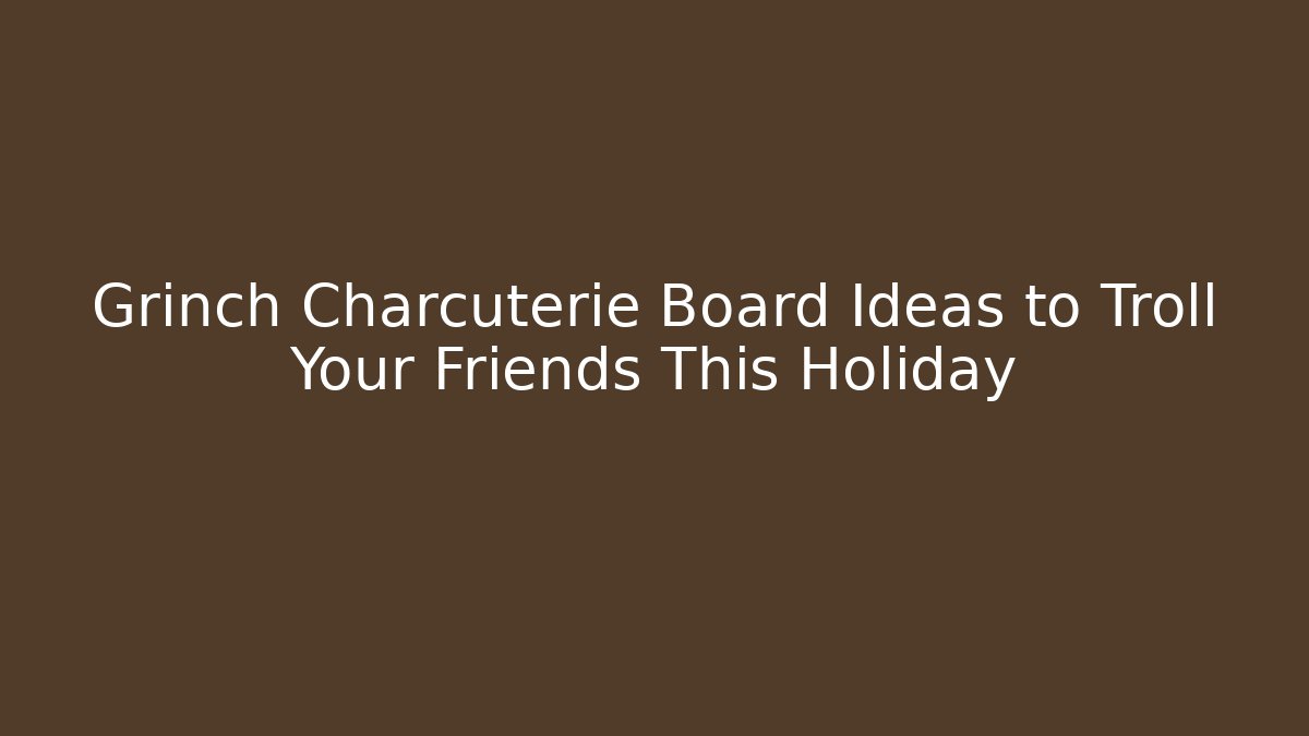 Grinch Charcuterie Board Ideas to Troll Your Friends This Holiday