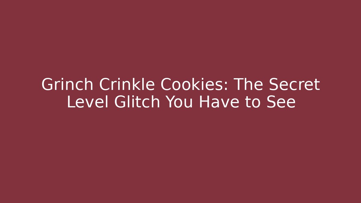 Grinch Crinkle Cookies: The Secret Level Glitch You Have to See