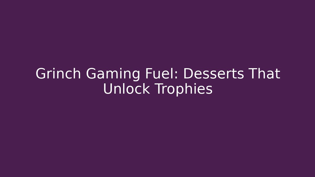 Grinch Gaming Fuel: Desserts That Unlock Trophies