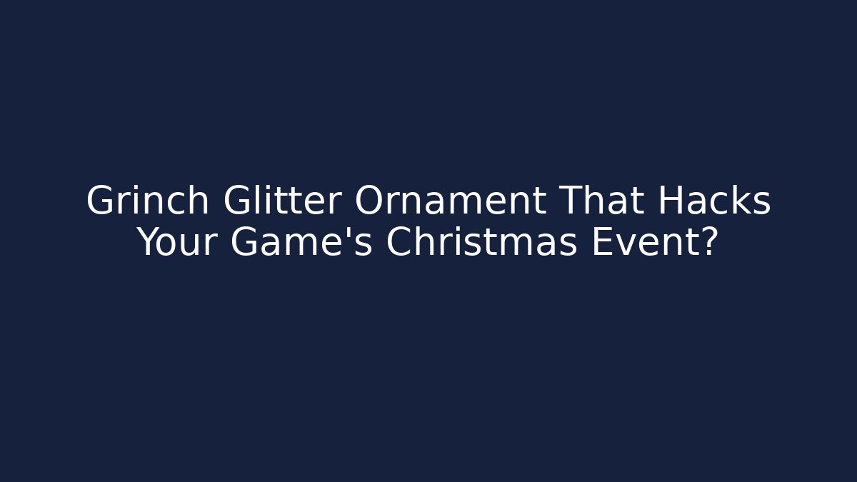 Grinch Glitter Ornament That Hacks Your Game's Christmas Event?