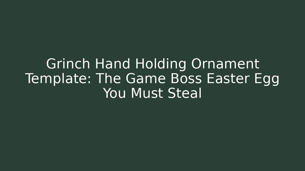 Grinch Hand Holding Ornament Template: The Game Boss Easter Egg You Must Steal