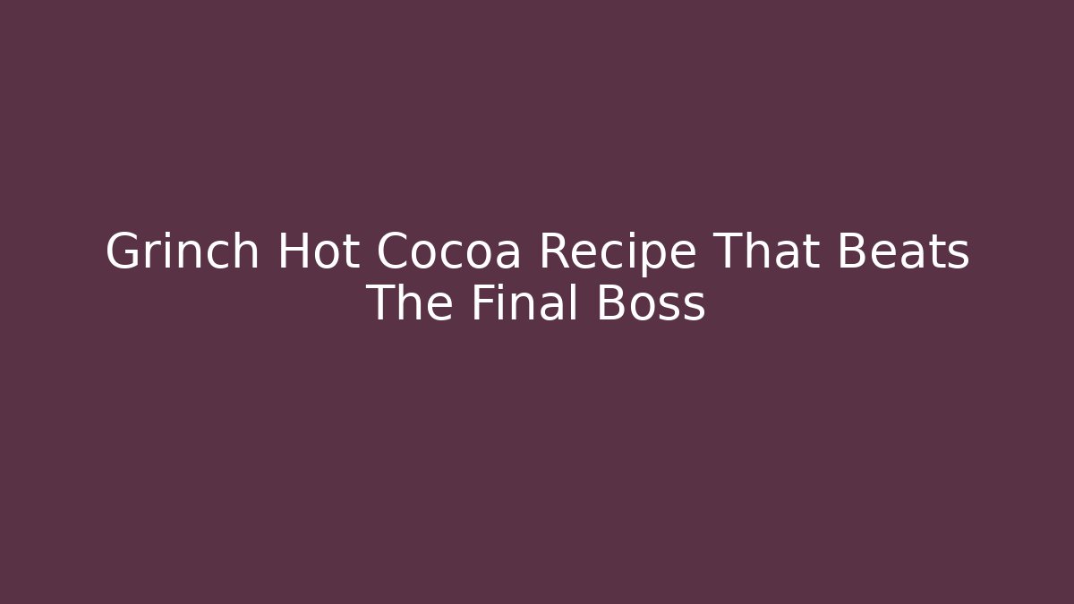 Grinch Hot Cocoa Recipe That Beats The Final Boss