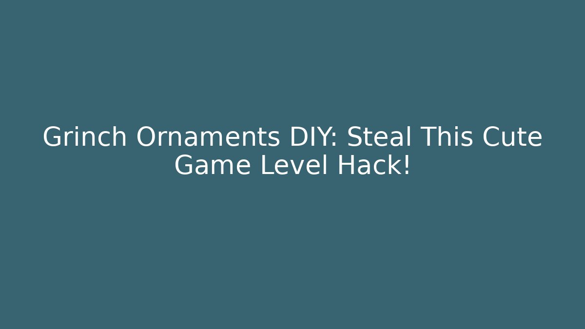 Grinch Ornaments DIY: Steal This Cute Game Level Hack!