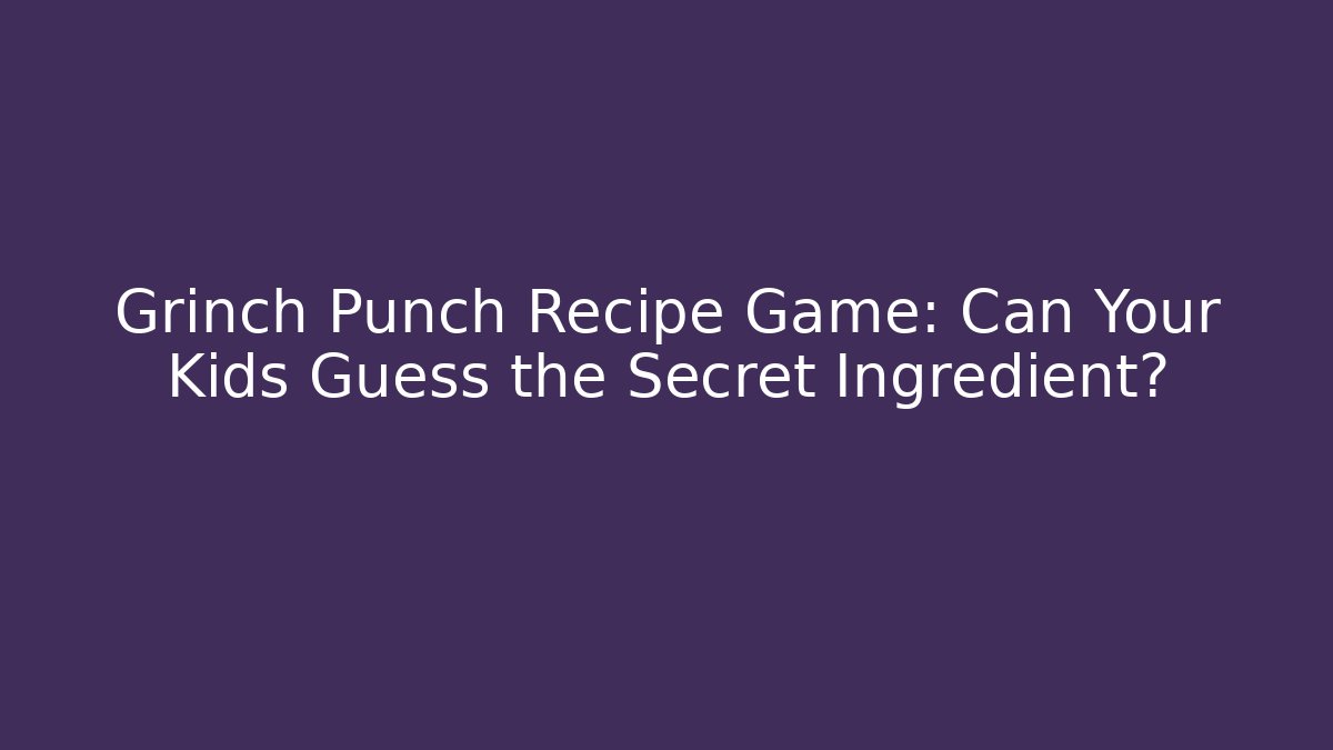 Grinch Punch Recipe Game: Can Your Kids Guess the Secret Ingredient?