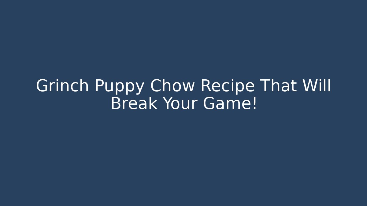 Grinch Puppy Chow Recipe That Will Break Your Game!