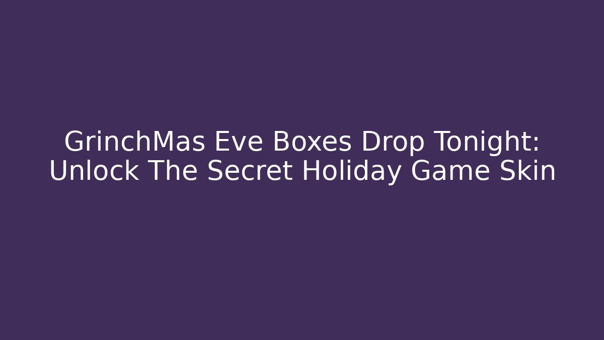 GrinchMas Eve Boxes Drop Tonight: Unlock The Secret Holiday Game Skin