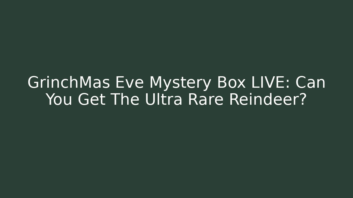 GrinchMas Eve Mystery Box LIVE: Can You Get The Ultra Rare Reindeer?