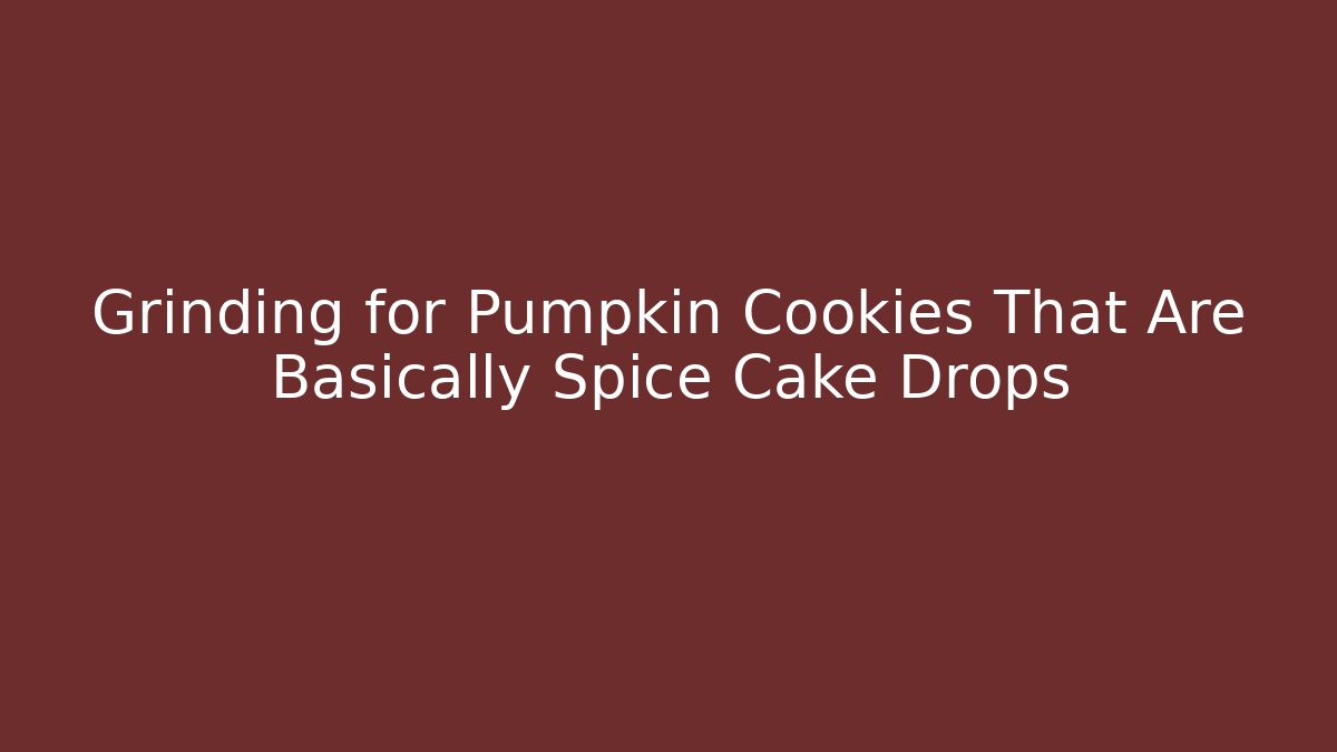Grinding for Pumpkin Cookies That Are Basically Spice Cake Drops - Vintage E-Juice