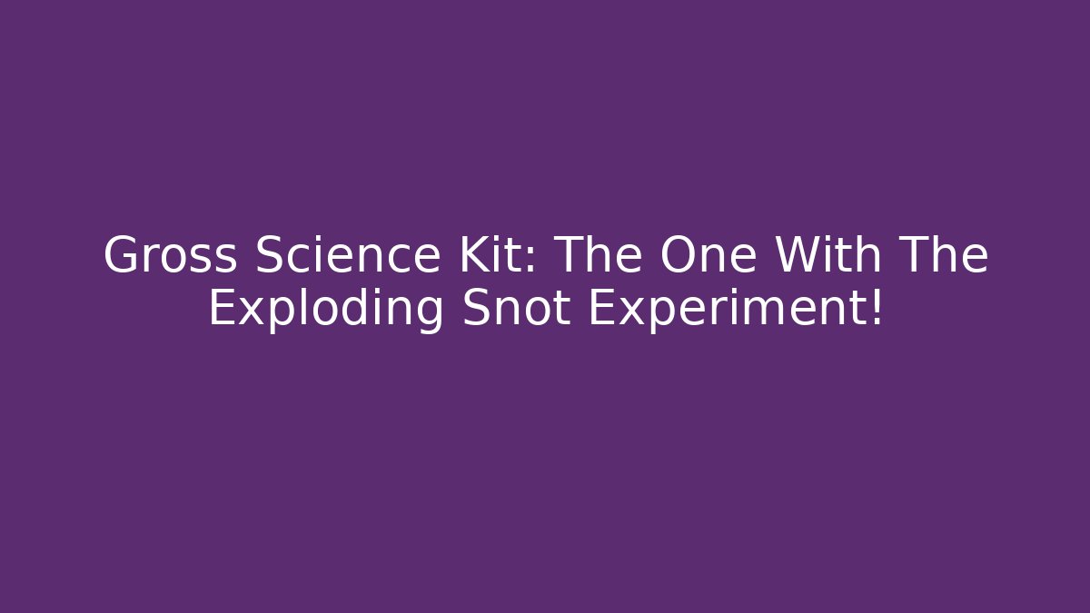 Gross Science Kit: The One With The Exploding Snot Experiment!