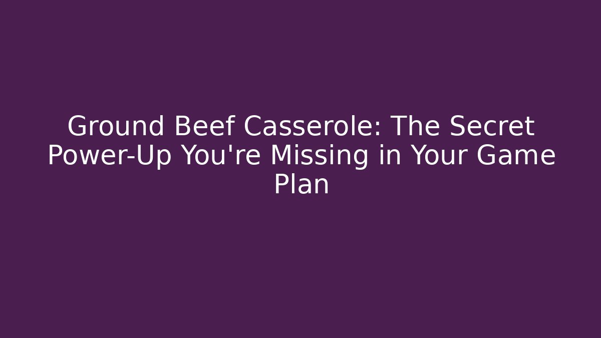 Ground Beef Casserole: The Secret Power-Up You’re Missing in Your Game Plan