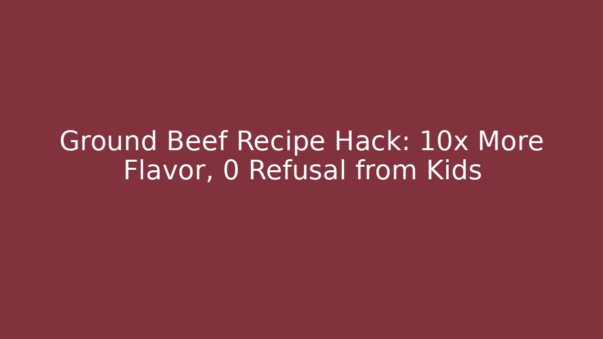 Ground Beef Recipe Hack: 10x More Flavor, 0 Refusal from Kids