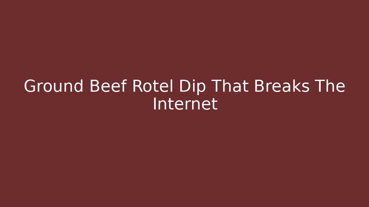 Ground Beef Rotel Dip That Breaks The Internet