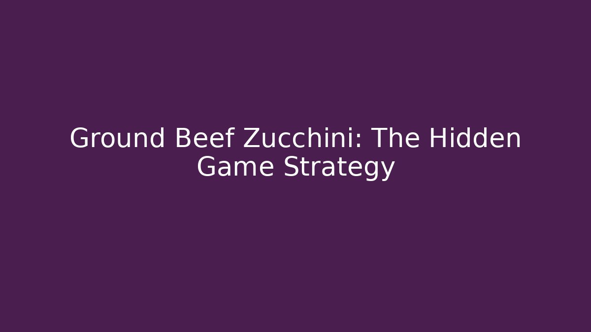 Ground Beef Zucchini: The Hidden Game Strategy