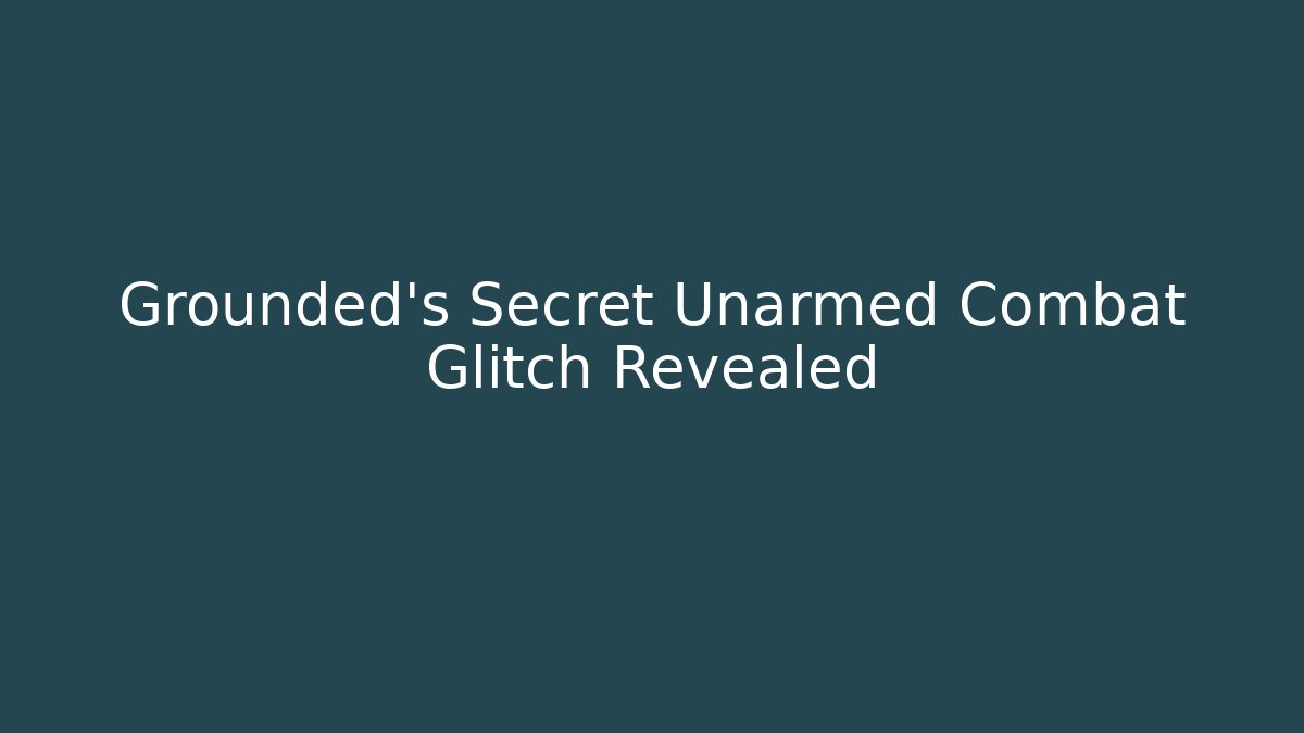 Grounded's Secret Unarmed Combat Glitch Revealed