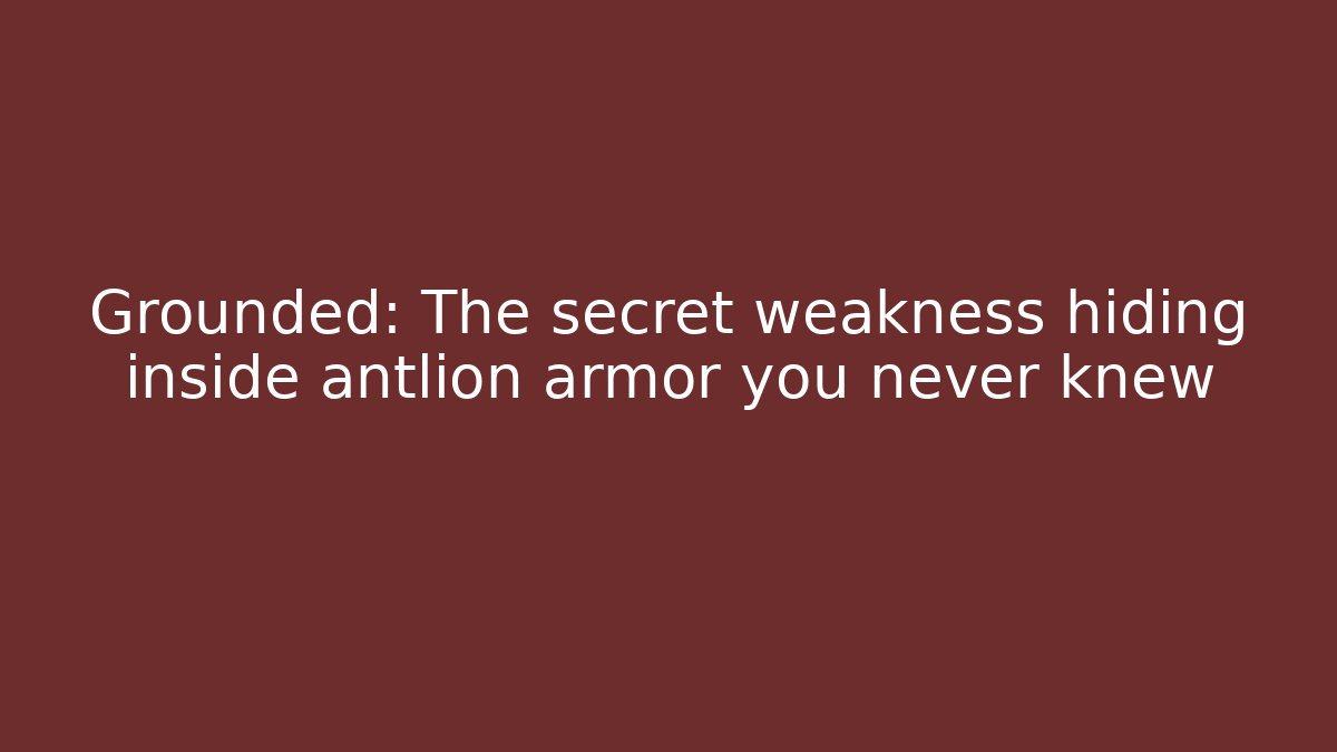 Grounded: The secret weakness hiding inside antlion armor you never knew