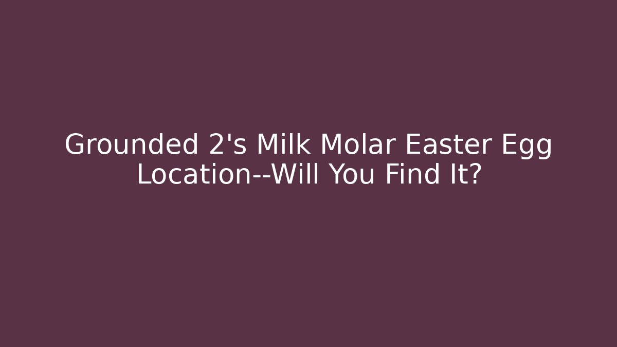 Grounded 2’s Milk Molar Easter Egg Location—Will You Find It? - Vintage E-Juice