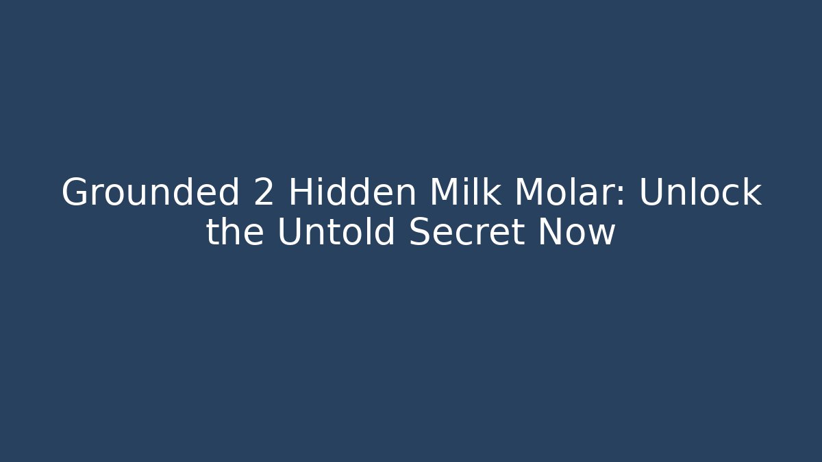 Grounded 2 Hidden Milk Molar: Unlock the Untold Secret Now