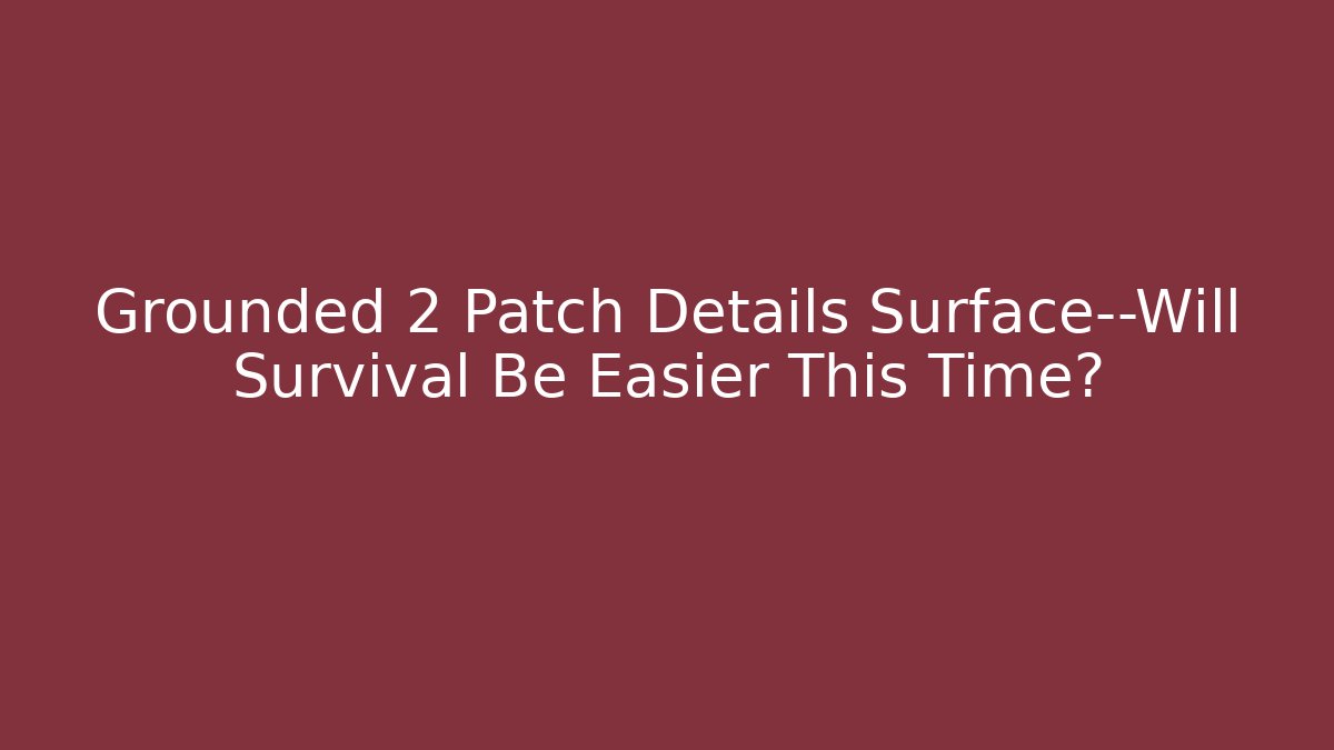 Grounded 2 Patch Details Surface—Will Survival Be Easier This Time?