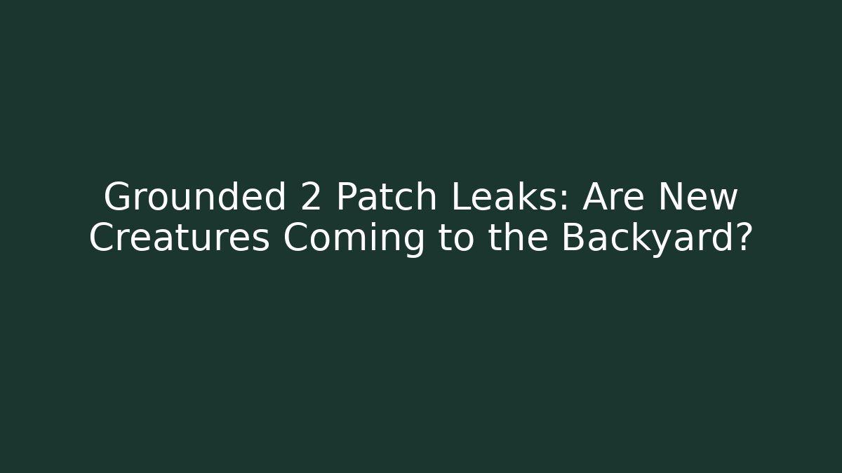 Grounded 2 Patch Leaks: Are New Creatures Coming to the Backyard? - Vintage E-Juice