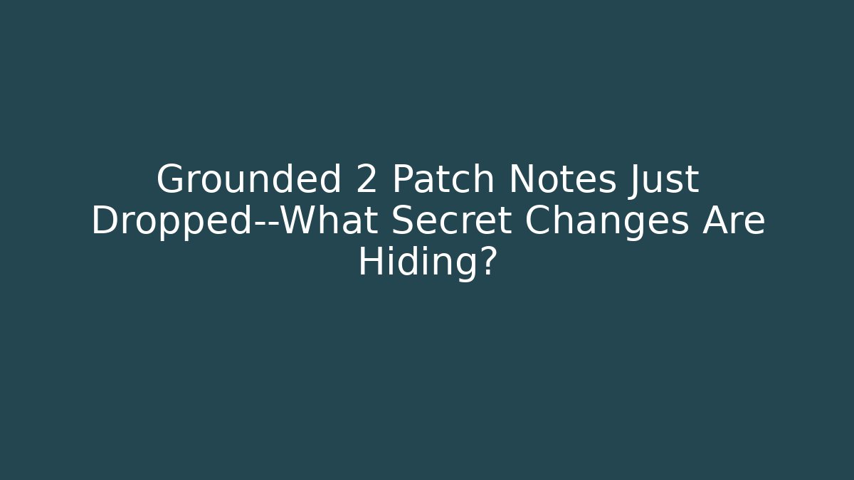 Grounded 2 Patch Notes Just Dropped—What Secret Changes Are Hiding?