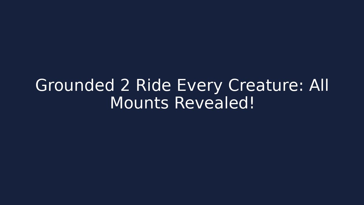 Grounded 2 Ride Every Creature: All Mounts Revealed!