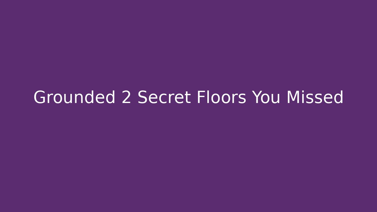 Grounded 2 Secret Floors You Missed