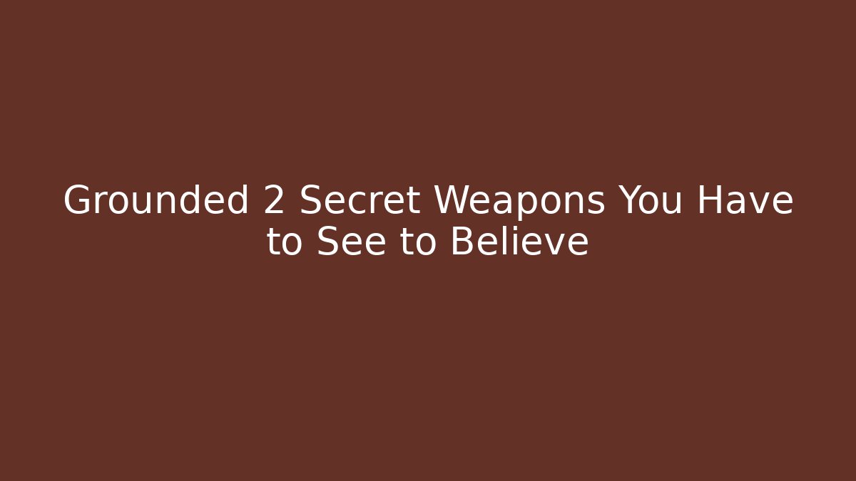 Grounded 2 Secret Weapons You Have to See to Believe