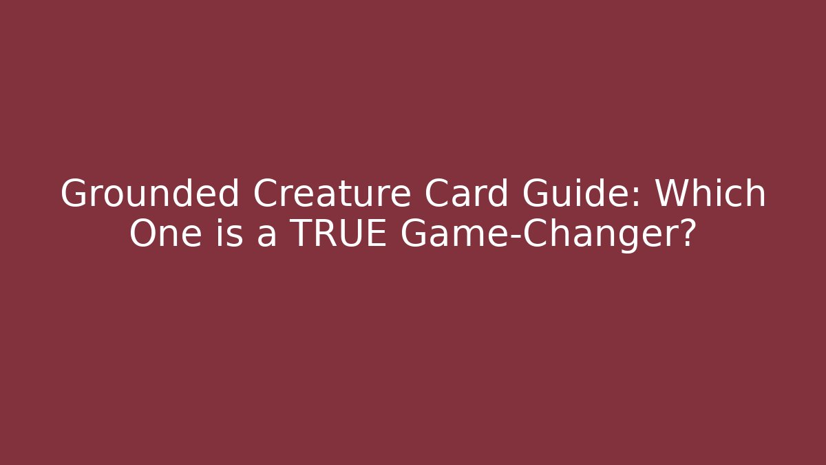 Grounded Creature Card Guide: Which One is a TRUE Game-Changer?