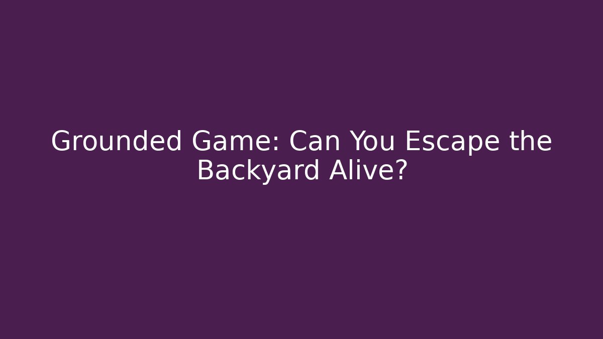 Grounded Game: Can You Escape the Backyard Alive?