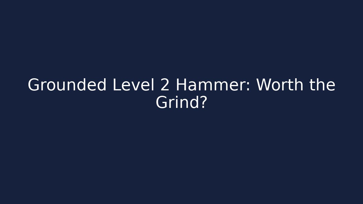 Grounded Level 2 Hammer: Worth the Grind?