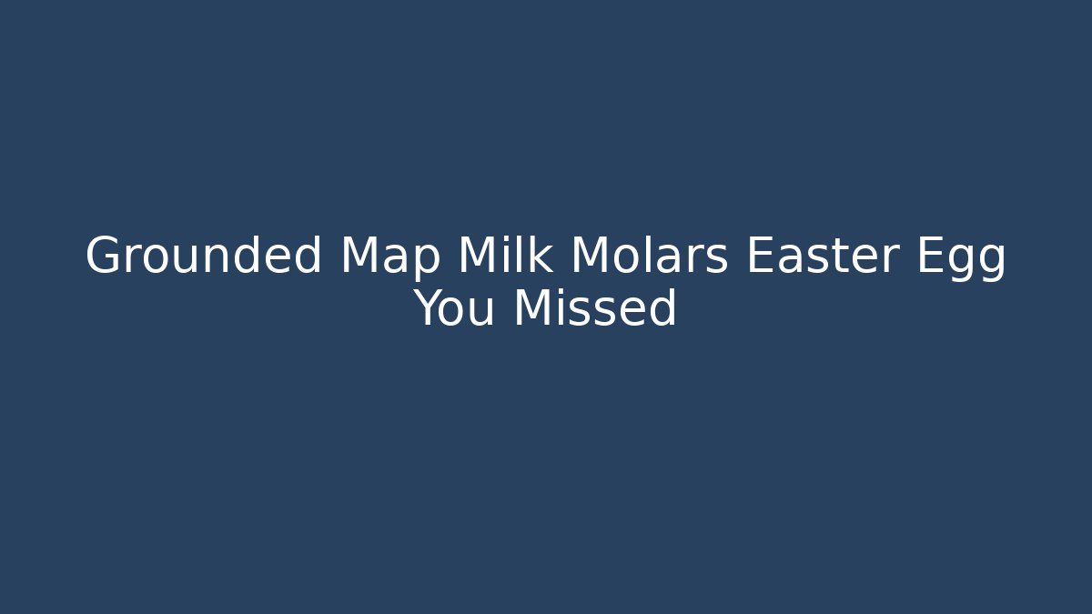 Grounded Map Milk Molars Easter Egg You Missed - Vintage E-Juice
