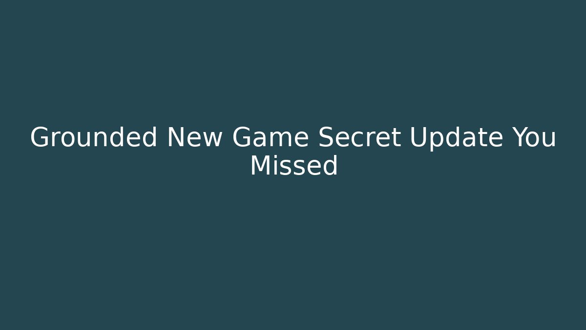 Grounded New Game Secret Update You Missed
