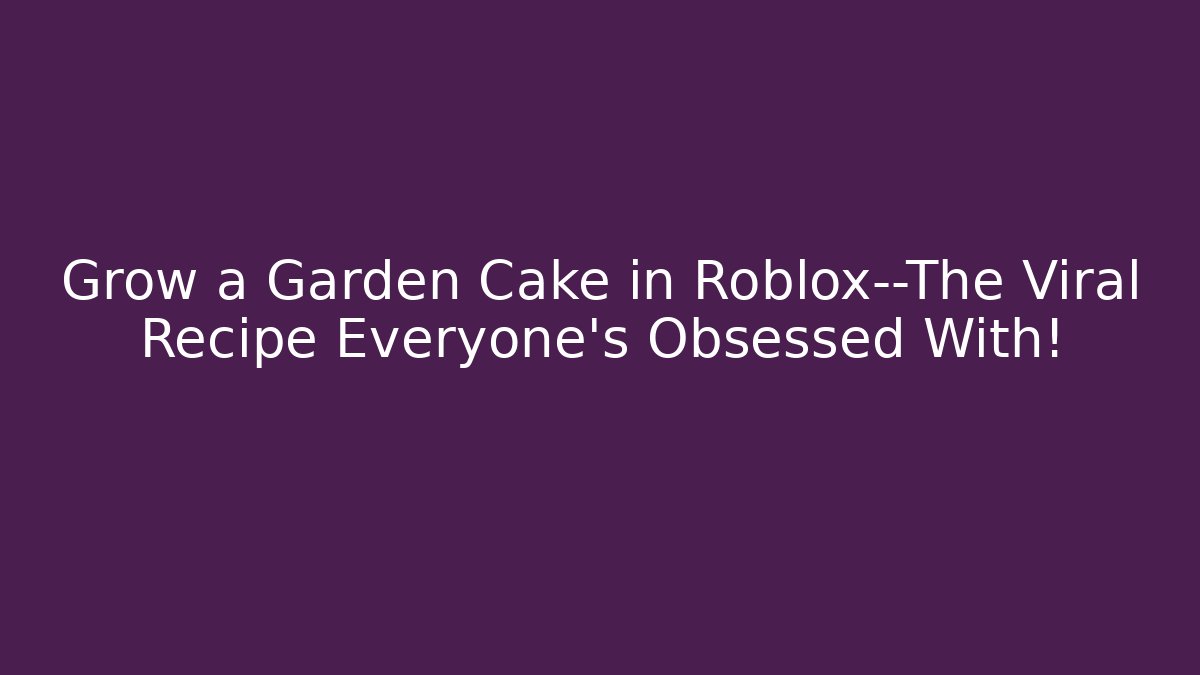 Grow a Garden Cake in Roblox—The Viral Recipe Everyone’s Obsessed With!