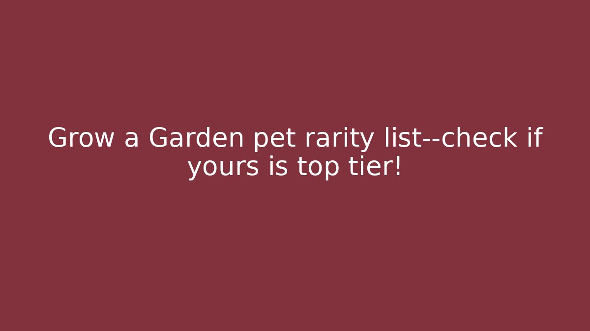 Grow a Garden pet rarity list—check if yours is top tier!