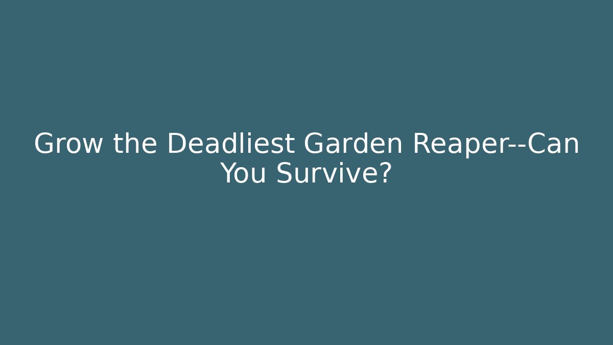 Grow the Deadliest Garden Reaper—Can You Survive? - Vintage E-Juice