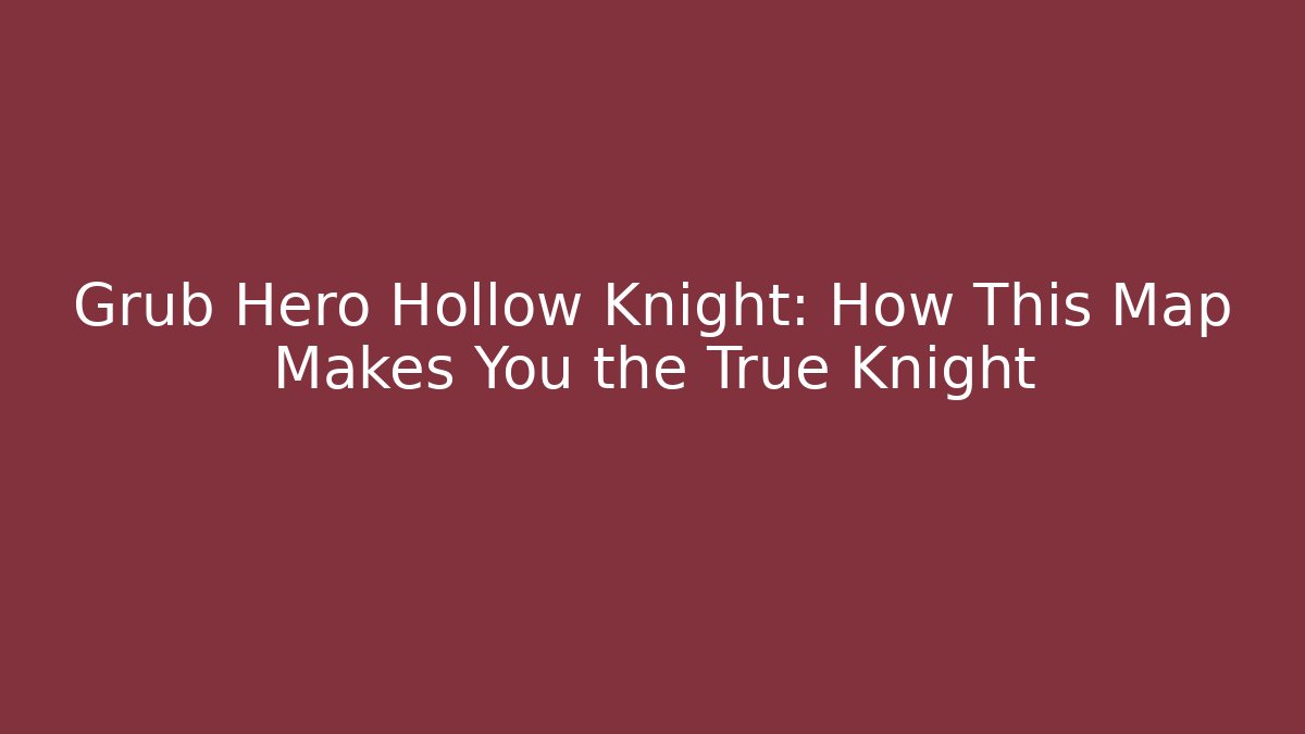 Grub Hero Hollow Knight: How This Map Makes You the True Knight