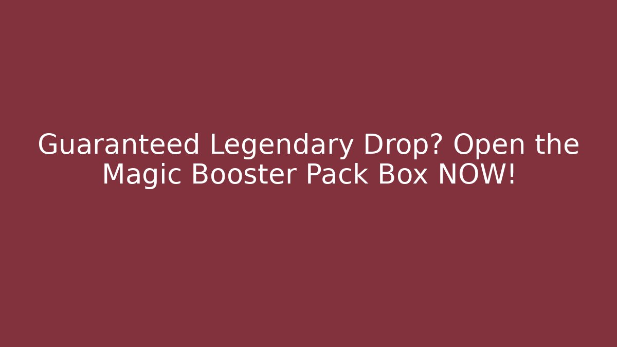 Guaranteed Legendary Drop? Open the Magic Booster Pack Box NOW!
