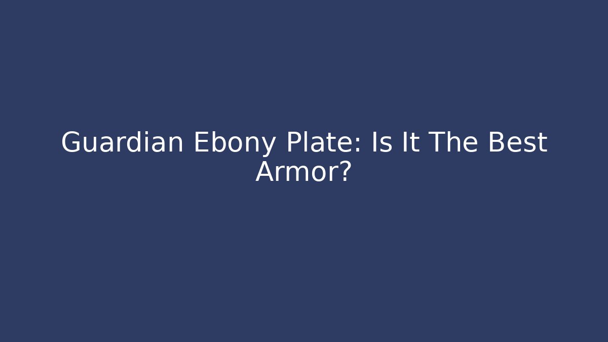Guardian Ebony Plate: Is It The Best Armor?