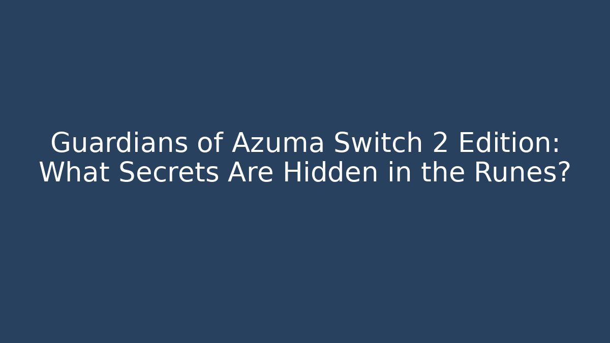 Guardians of Azuma Switch 2 Edition: What Secrets Are Hidden in the Runes?