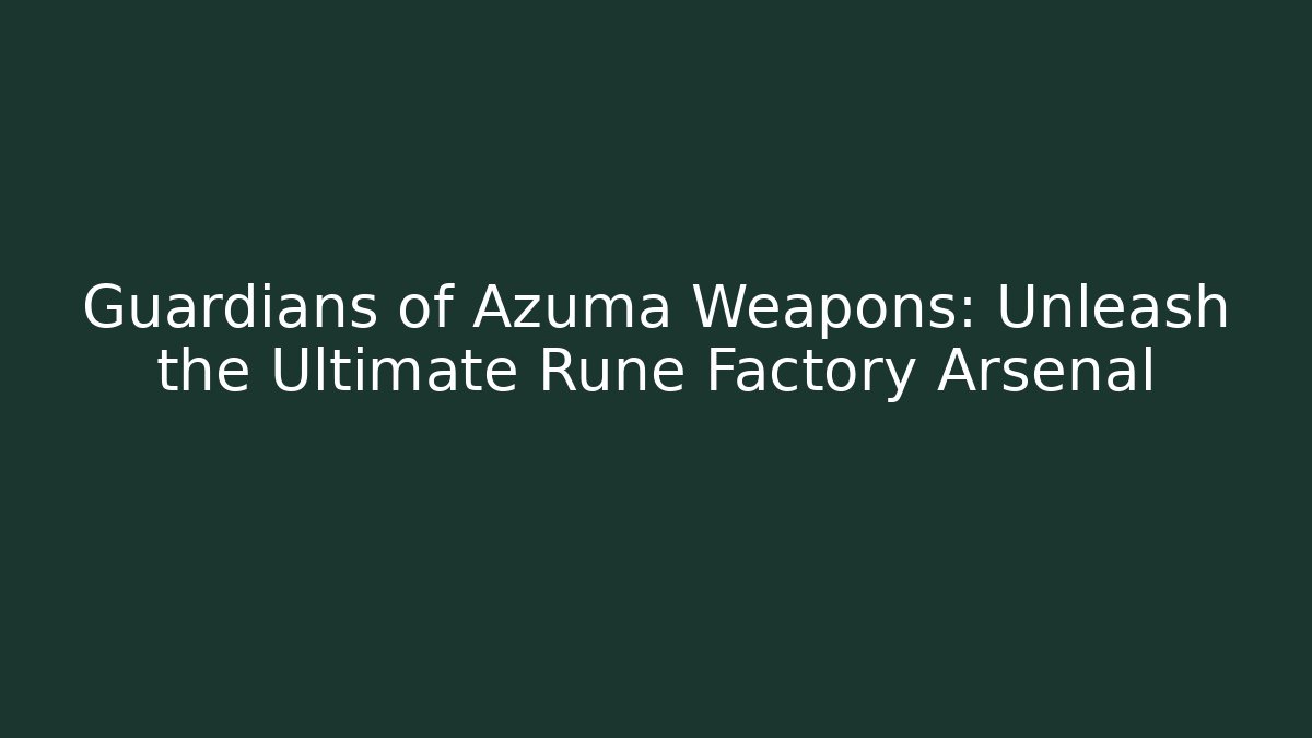 Guardians of Azuma Weapons: Unleash the Ultimate Rune Factory Arsenal