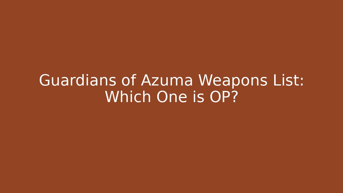 Guardians of Azuma Weapons List: Which One is OP?