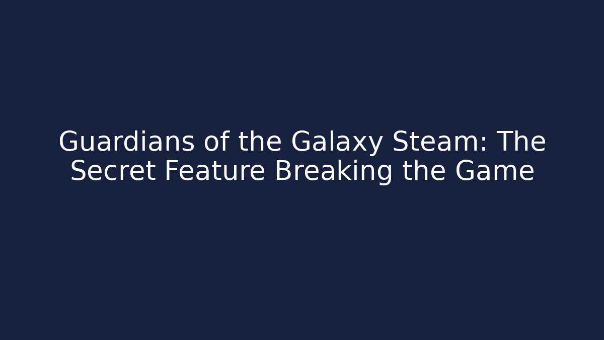Guardians of the Galaxy Steam: The Secret Feature Breaking the Game