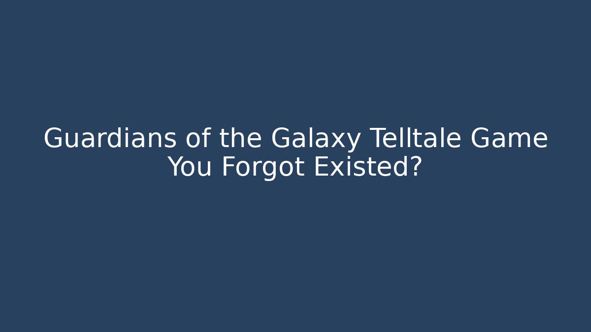 Guardians of the Galaxy Telltale Game You Forgot Existed?