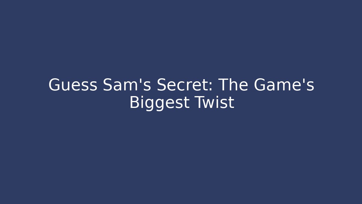 Guess Sam's Secret: The Game's Biggest Twist