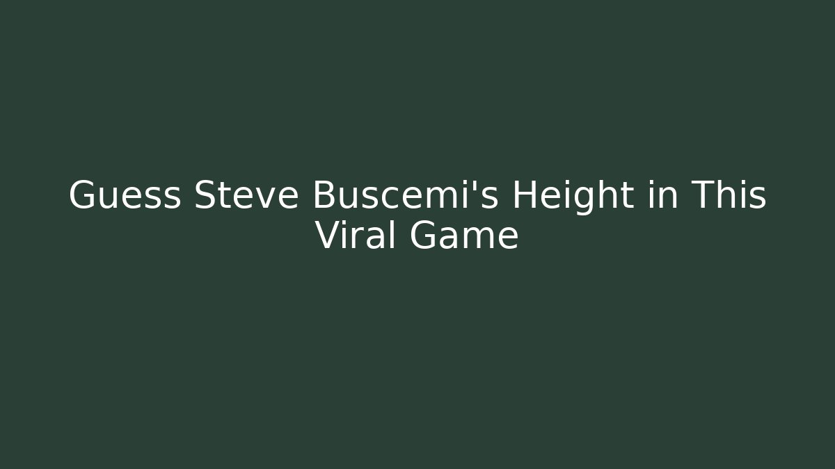 Guess Steve Buscemi's Height in This Viral Game