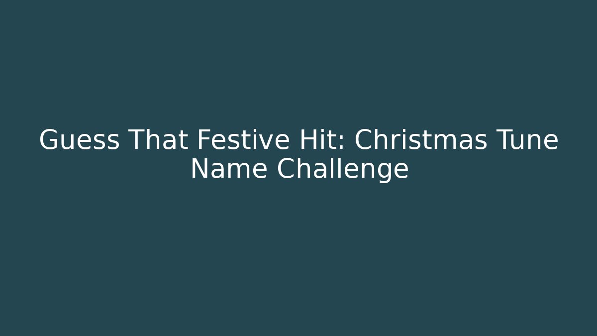 Guess That Festive Hit: Christmas Tune Name Challenge